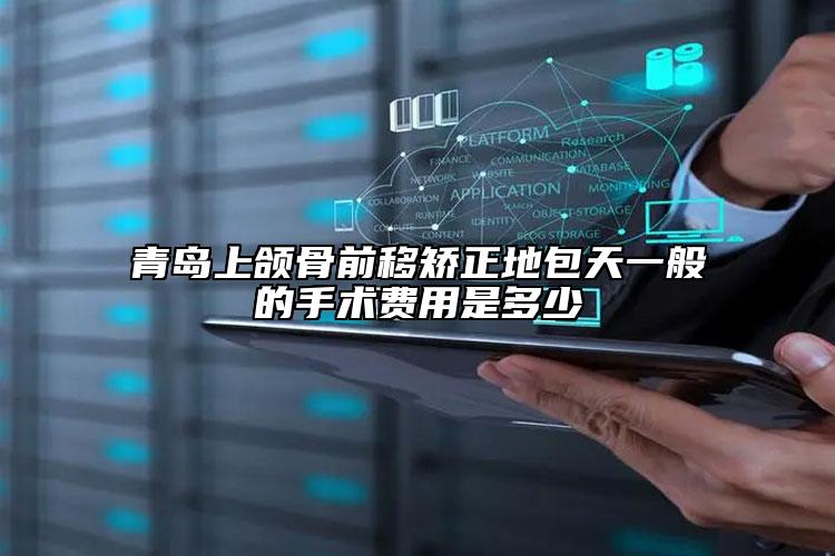 青岛上颌骨前移矫正地包天一般的手术费用是多少