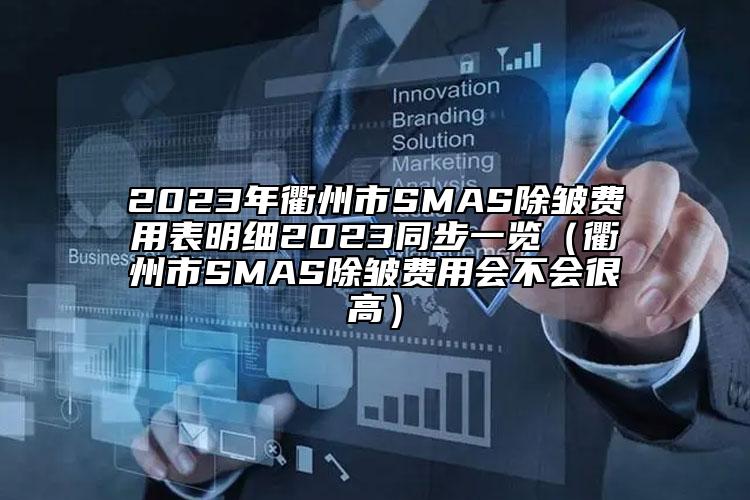 2023年衢州市SMAS除皱费用表明细2023同步一览（衢州市SMAS除皱费用会不会很高）