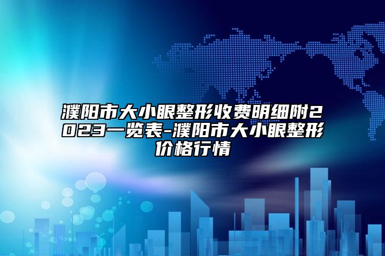 濮阳市大小眼整形收费明细附2023一览表-濮阳市大小眼整形价格行情