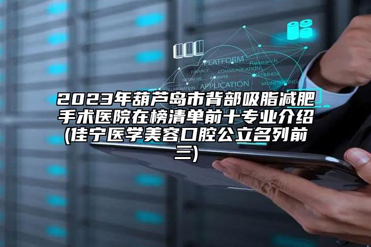 2023年葫芦岛市背部吸脂减肥手术医院在榜清单前十专业介绍(佳宁医学美容口腔公立名列前三)