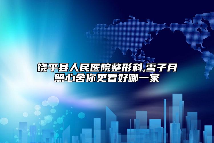 饶平县人民医院整形科,雪子月照心舍你更看好哪一家