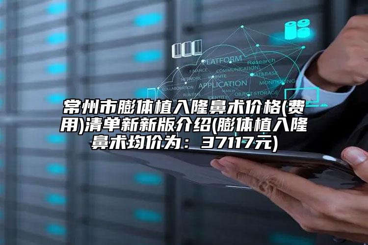 常州市膨体植入隆鼻术价格(费用)清单新新版介绍(膨体植入隆鼻术均价为：37117元)
