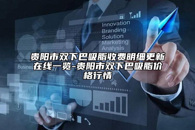 贵阳市双下巴吸脂收费明细更新在线一览-贵阳市双下巴吸脂价格行情