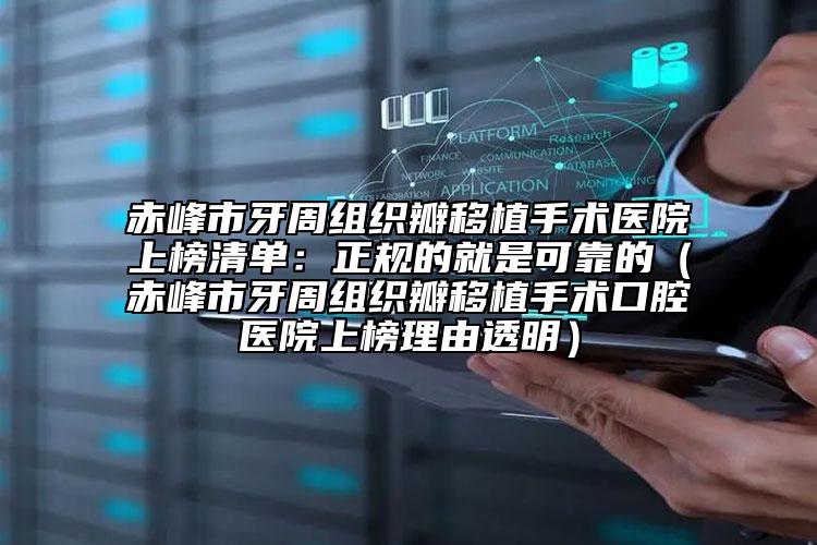 赤峰市牙周组织瓣移植手术医院上榜清单：正规的就是可靠的（赤峰市牙周组织瓣移植手术口腔医院上榜理由透明）