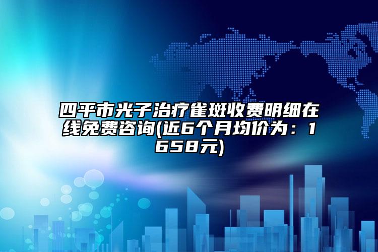 四平市光子治疗雀斑收费明细在线免费咨询(近6个月均价为：1658元)