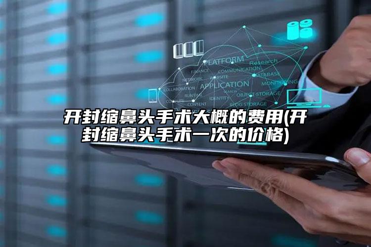 开封缩鼻头手术大概的费用(开封缩鼻头手术一次的价格)