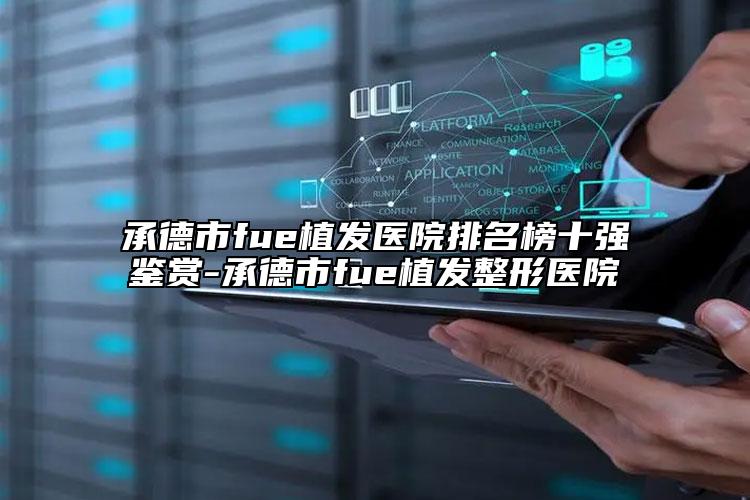 承德市fue植发医院排名榜十强鉴赏-承德市fue植发整形医院