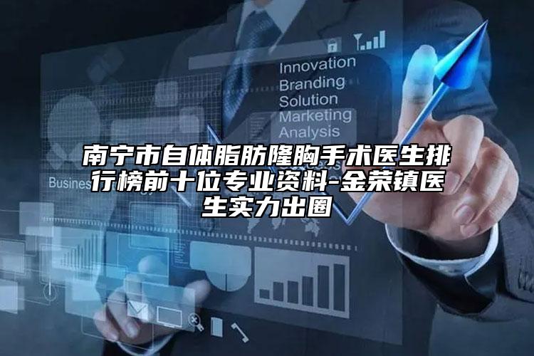 南宁市自体脂肪隆胸手术医生排行榜前十位专业资料-金荣镇医生实力出圈
