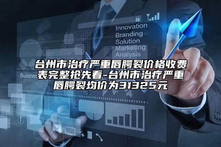 台州市治疗严重唇腭裂价格收费表完整抢先看-台州市治疗严重唇腭裂均价为31325元