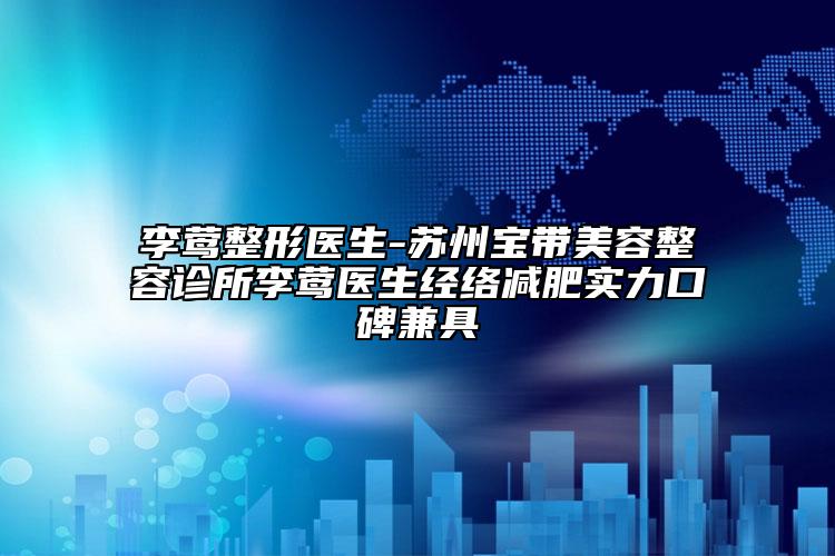 李莺整形医生-苏州宝带美容整容诊所李莺医生经络减肥实力口碑兼具