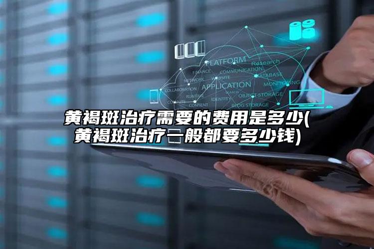 黄褐斑治疗需要的费用是多少(黄褐斑治疗一般都要多少钱)