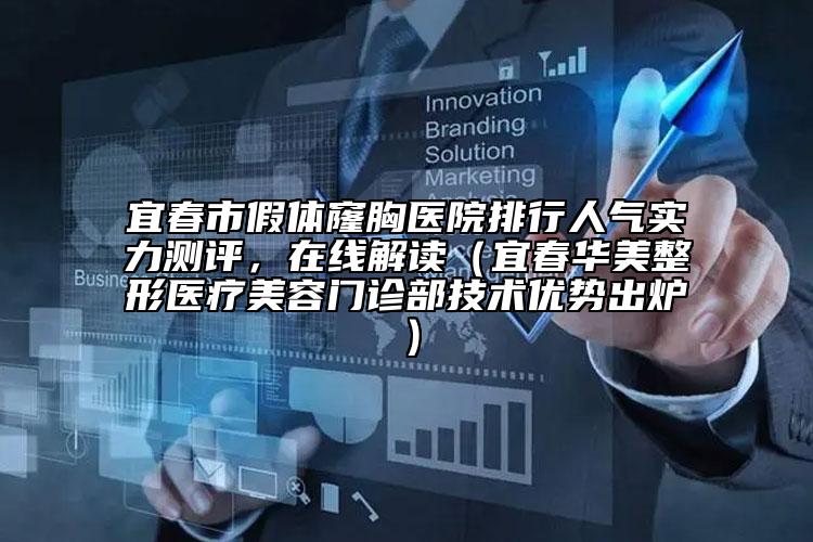 宜春市假体窿胸医院排行人气实力测评，在线解读（宜春华美整形医疗美容门诊部技术优势出炉）