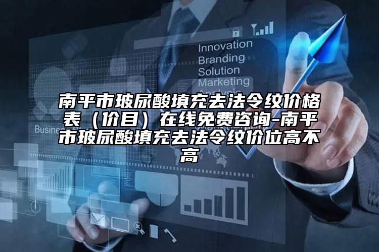 南平市玻尿酸填充去法令纹价格表（价目）在线免费咨询-南平市玻尿酸填充去法令纹价位高不高
