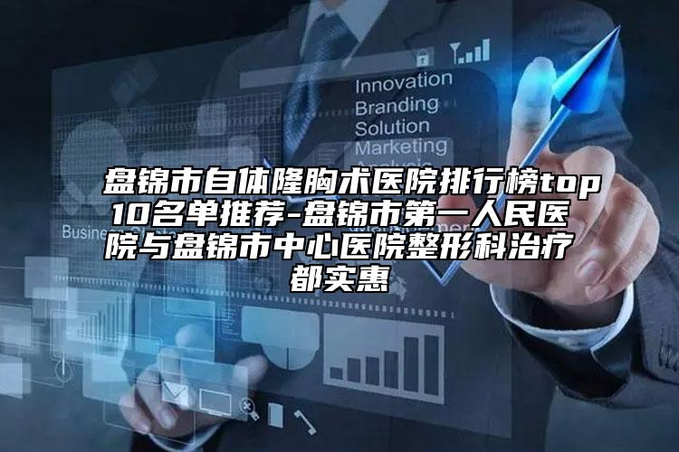 盘锦市自体隆胸术医院排行榜top10名单推荐-盘锦市第一人民医院与盘锦市中心医院整形科治疗都实惠