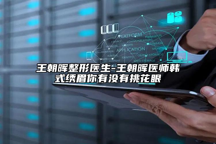 王朝晖整形医生-王朝晖医师韩式绣眉你有没有挑花眼