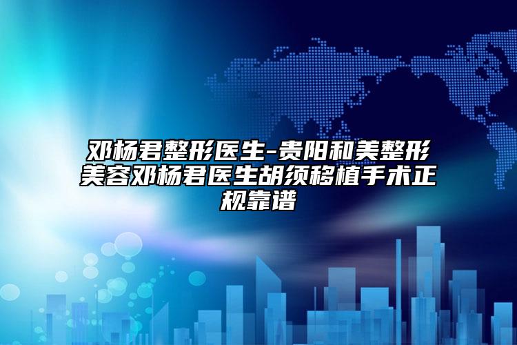 邓杨君整形医生-贵阳和美整形美容邓杨君医生胡须移植手术正规靠谱