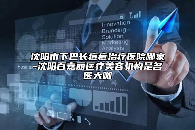 沈阳市下巴长痘痘治疗医院哪家-沈阳百嘉丽医疗美容机构是名医大咖