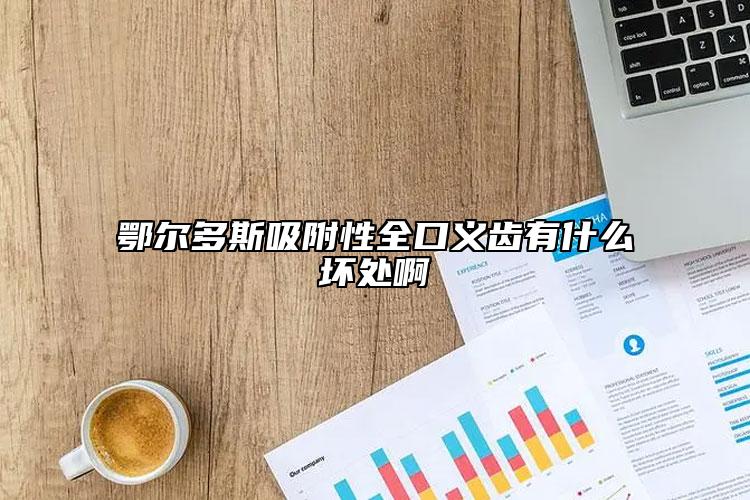鄂尔多斯吸附性全口义齿有什么坏处啊