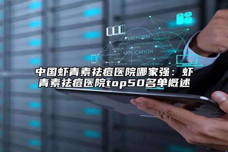 中国虾青素祛痘医院哪家强：虾青素祛痘医院top50名单概述