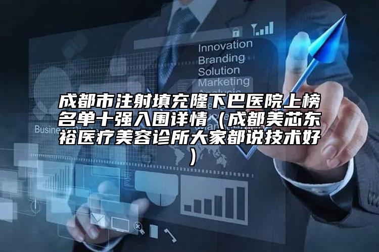 成都市注射填充隆下巴医院上榜名单十强入围详情（成都美芯东裕医疗美容诊所大家都说技术好）