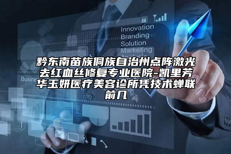 黔东南苗族侗族自治州点阵激光去红血丝修复专业医院-凯里芳华玉妍医疗美容诊所凭技术蝉联前几