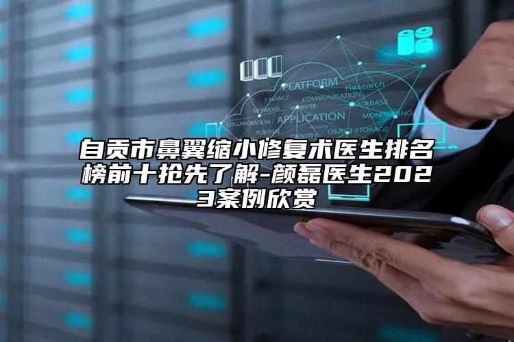 自贡市鼻翼缩小修复术医生排名榜前十抢先了解-颜磊医生2023案例欣赏