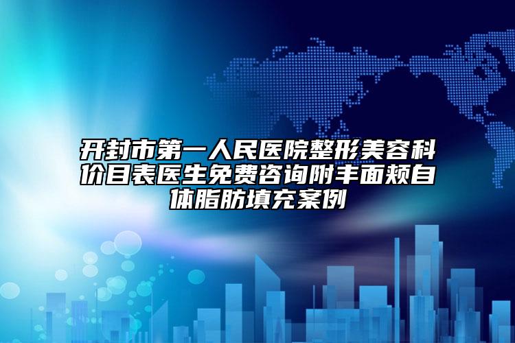 开封市第一人民医院整形美容科价目表医生免费咨询附丰面颊自体脂肪填充案例