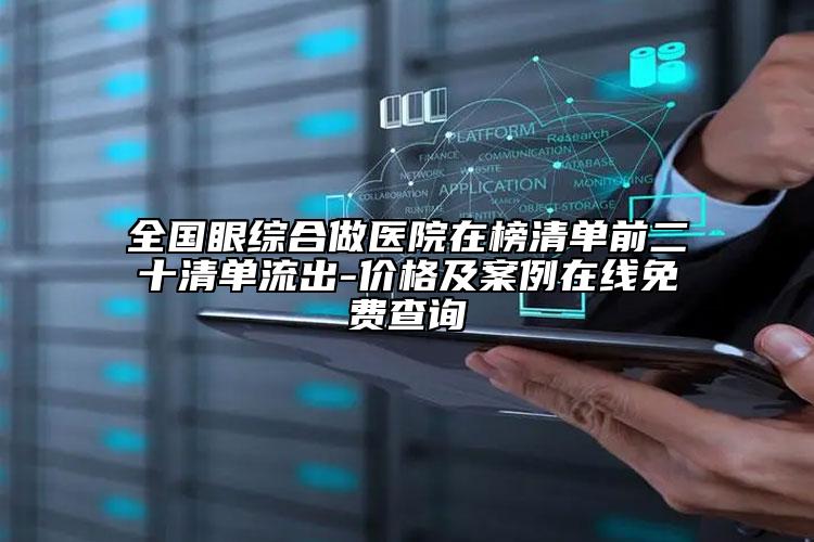 全国眼综合做医院在榜清单前二十清单流出-价格及案例在线免费查询