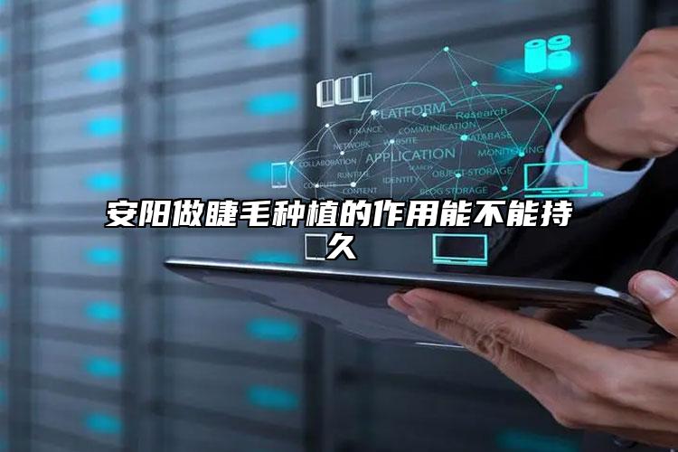 安阳做睫毛种植的作用能不能持久