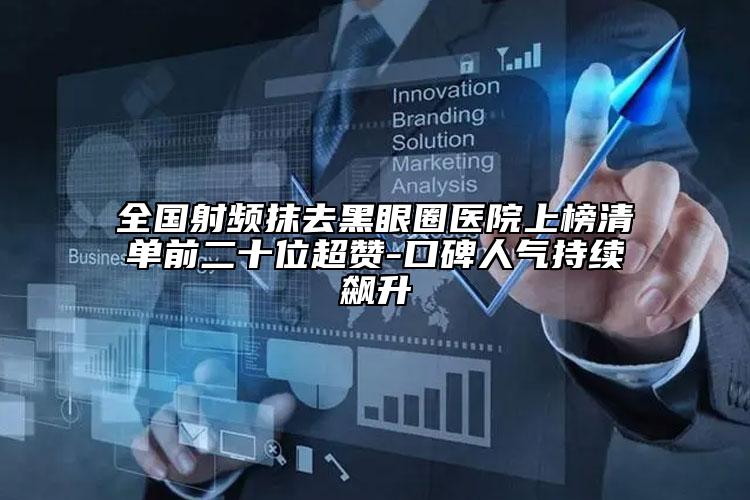 全国射频抹去黑眼圈医院上榜清单前二十位超赞-口碑人气持续飙升
