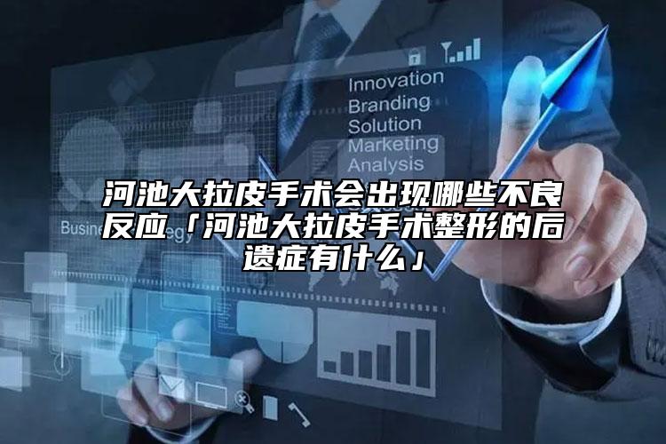 河池大拉皮手术会出现哪些不良反应「河池大拉皮手术整形的后遗症有什么」