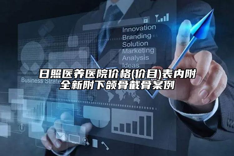 日照医养医院价格(价目)表内附全新附下颌骨截骨案例