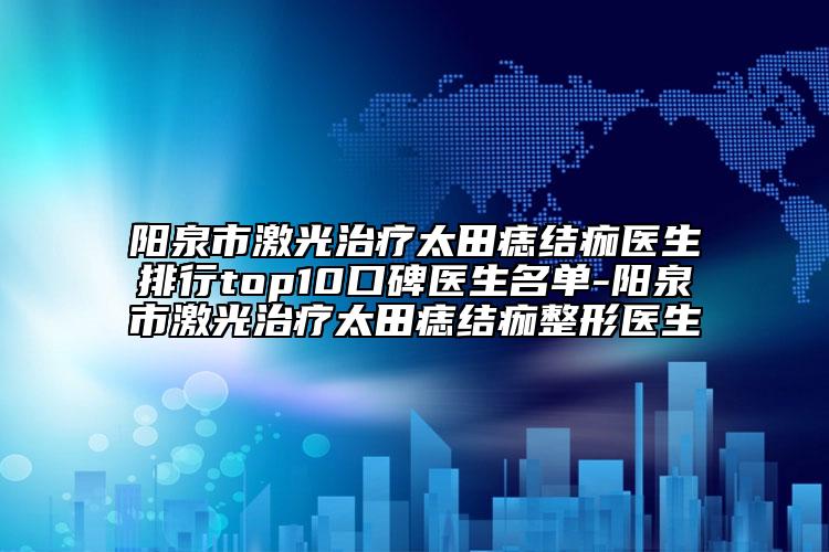 阳泉市激光治疗太田痣结痂医生排行top10口碑医生名单-阳泉市激光治疗太田痣结痂整形医生