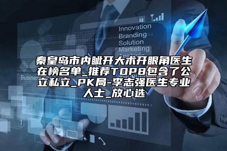 秦皇岛市内眦开大术开眼角医生在榜名单_推荐TOP8包含了公立私立_PK局-李志强医生专业人士_放心选