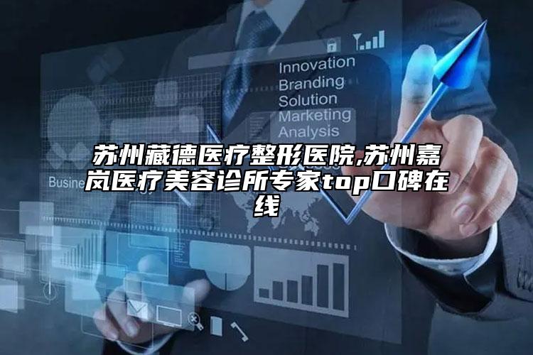 苏州藏德医疗整形医院,苏州嘉岚医疗美容诊所专家top口碑在线
