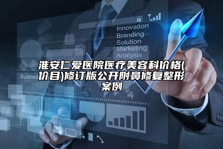 淮安仁爱医院医疗美容科价格(价目)修订版公开附鼻修复整形案例