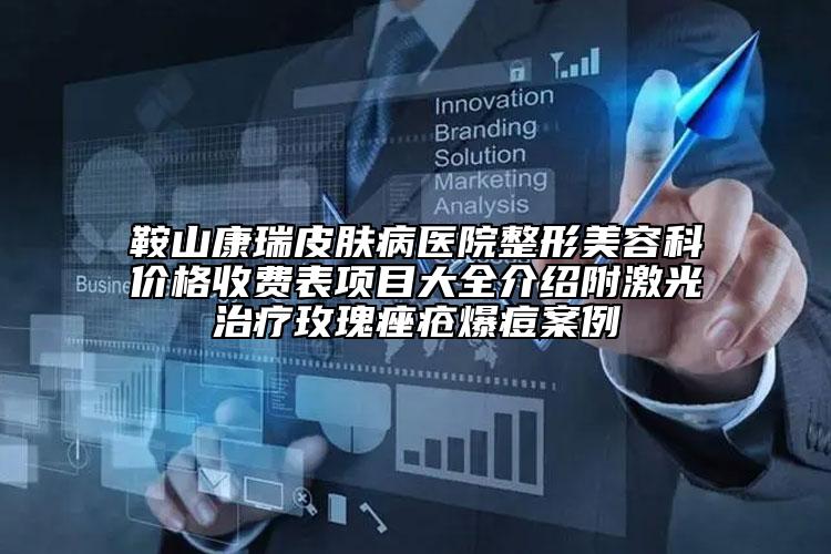 鞍山康瑞皮肤病医院整形美容科价格收费表项目大全介绍附激光治疗玫瑰痤疮爆痘案例