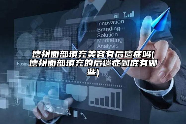 德州面部填充美容有后遗症吗(德州面部填充的后遗症到底有哪些)