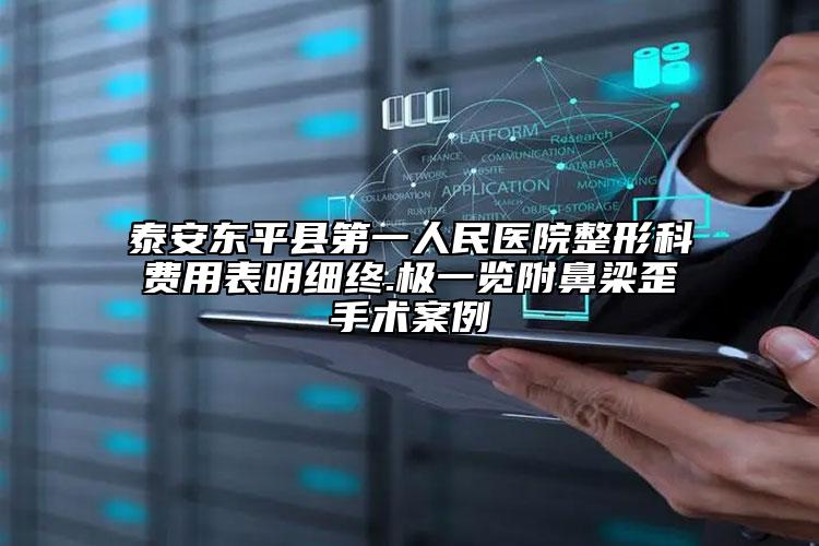 泰安东平县第一人民医院整形科费用表明细终.极一览附鼻梁歪手术案例