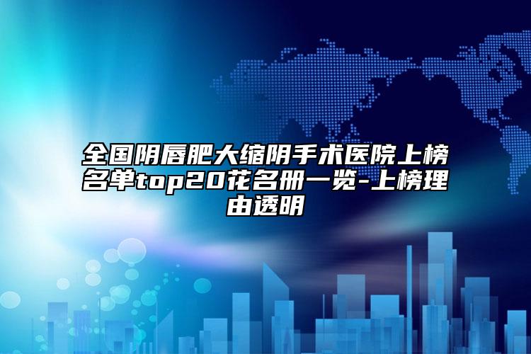全国阴唇肥大缩阴手术医院上榜名单top20花名册一览-上榜理由透明