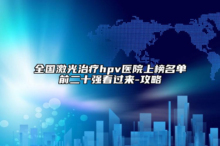 全国激光治疗hpv医院上榜名单前二十强看过来-攻略