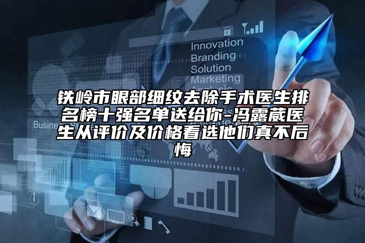 铁岭市眼部细纹去除手术医生排名榜十强名单送给你-冯露葳医生从评价及价格看选他们真不后悔