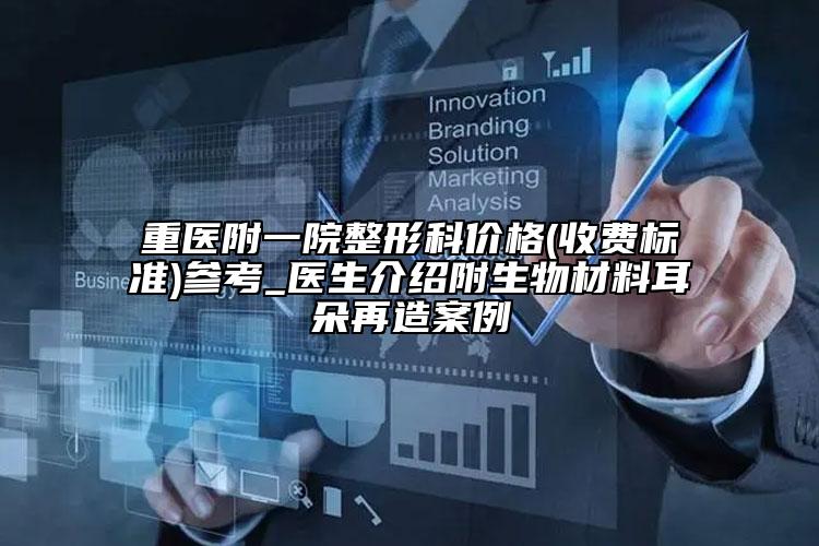 重医附一院整形科价格(收费标准)参考_医生介绍附生物材料耳朵再造案例