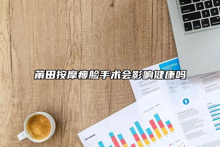 莆田按摩瘦脸手术会影响健康吗