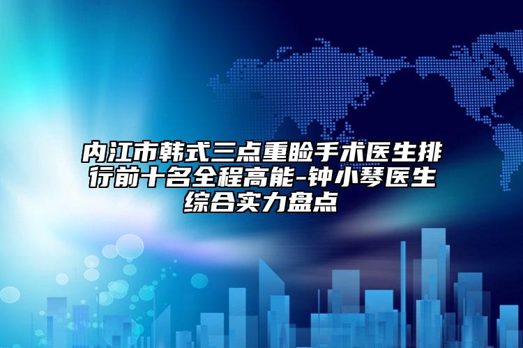 内江市韩式三点重睑手术医生排行前十名全程高能-钟小琴医生综合实力盘点