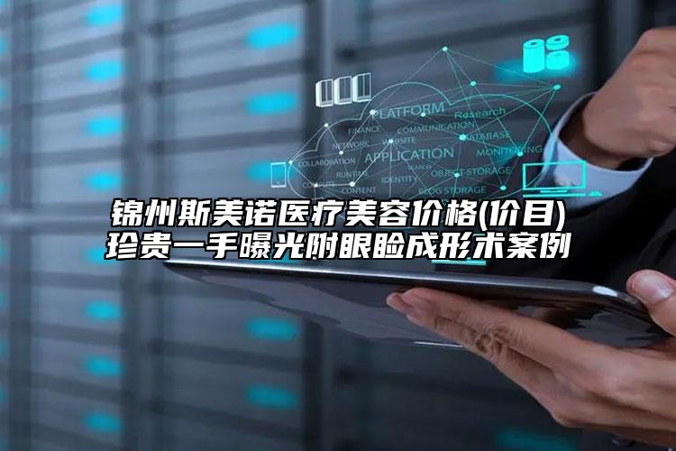 锦州斯美诺医疗美容价格(价目)珍贵一手曝光附眼睑成形术案例