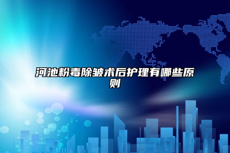 河池粉毒除皱术后护理有哪些原则