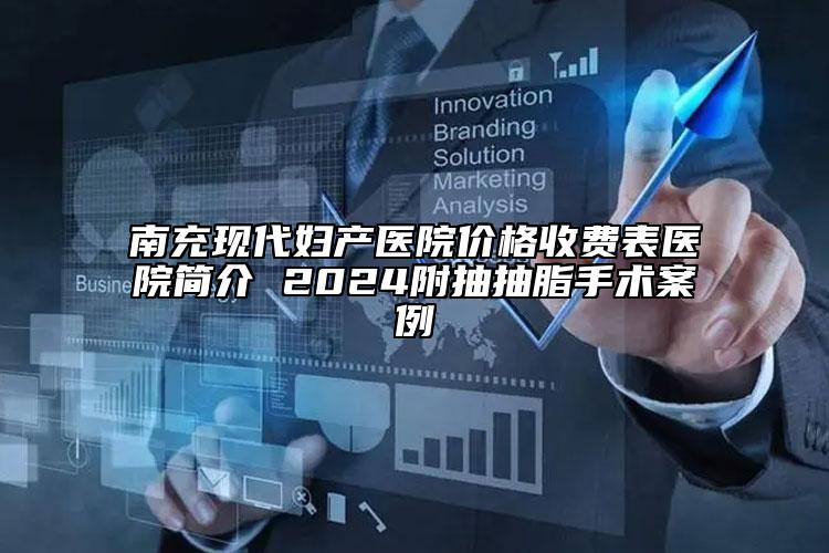 南充现代妇产医院价格收费表医院简介 2024附抽抽脂手术案例