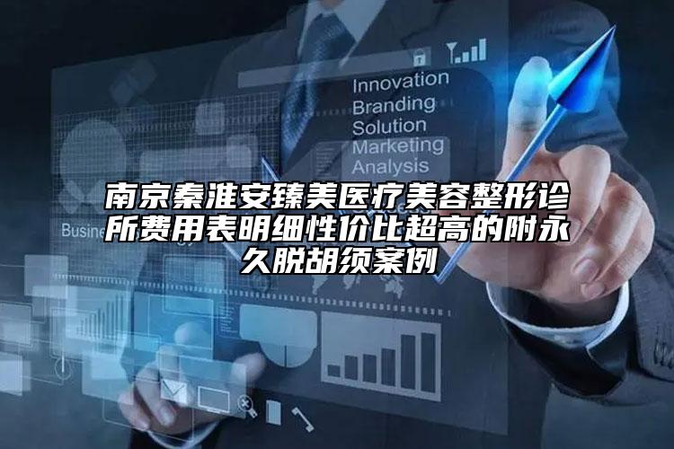 南京秦淮安臻美医疗美容整形诊所费用表明细性价比超高的附永久脱胡须案例