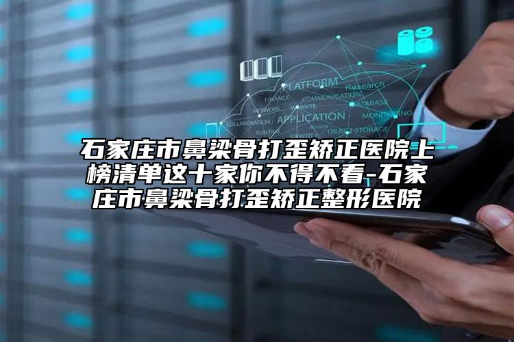 石家庄市鼻梁骨打歪矫正医院上榜清单这十家你不得不看-石家庄市鼻梁骨打歪矫正整形医院